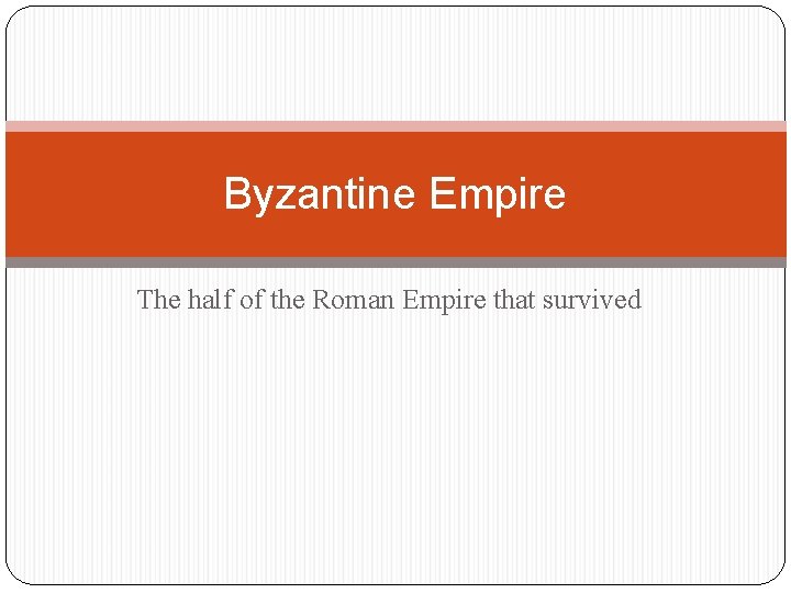 Byzantine Empire The half of the Roman Empire that survived 