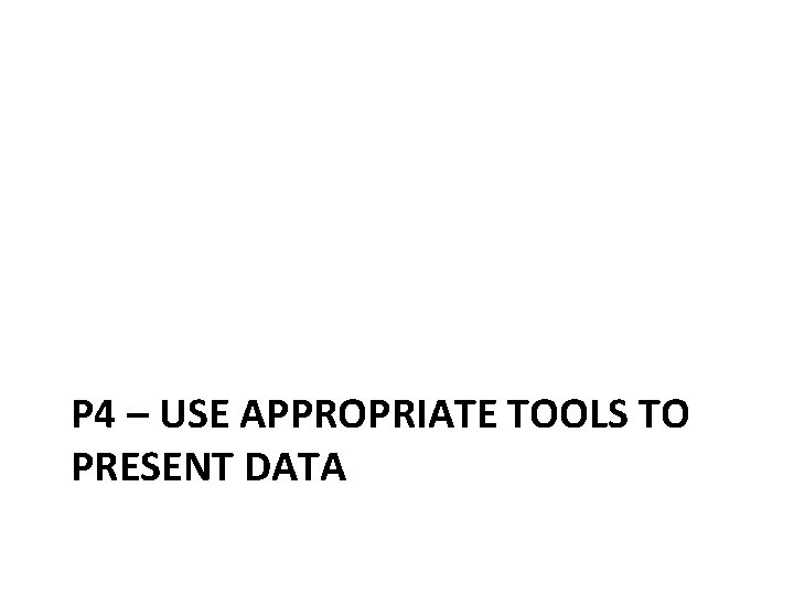 P 4 – USE APPROPRIATE TOOLS TO PRESENT DATA 