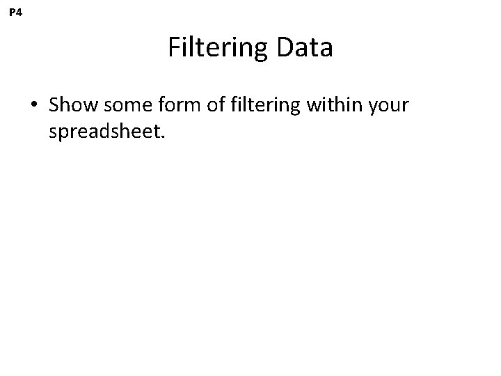 P 4 Filtering Data • Show some form of filtering within your spreadsheet. 