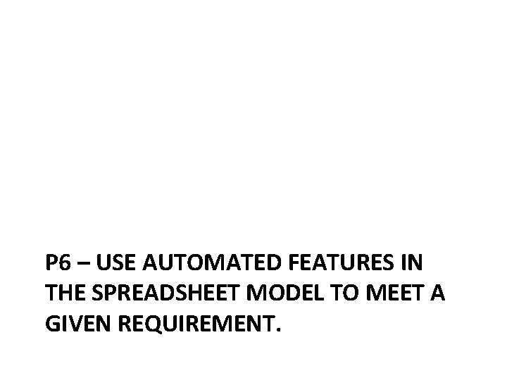 P 6 – USE AUTOMATED FEATURES IN THE SPREADSHEET MODEL TO MEET A GIVEN