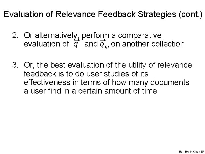 Evaluation of Relevance Feedback Strategies (cont. ) 2. Or alternatively, perform a comparative evaluation