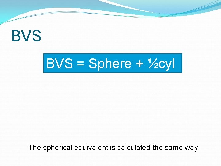 BVS = Sphere + ½cyl The spherical equivalent is calculated the same way 