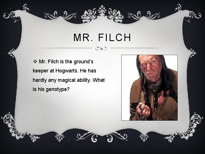 MR. FILCH v Mr. Filch is the ground’s keeper at Hogwarts. He has hardly