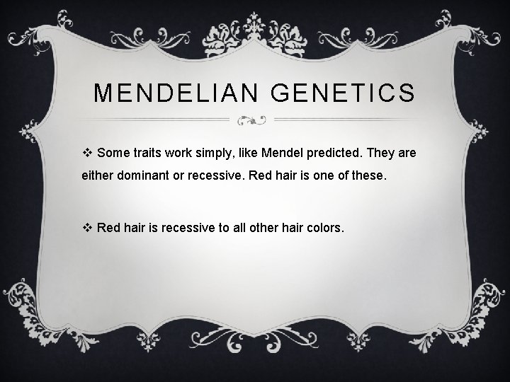 MENDELIAN GENETICS v Some traits work simply, like Mendel predicted. They are either dominant