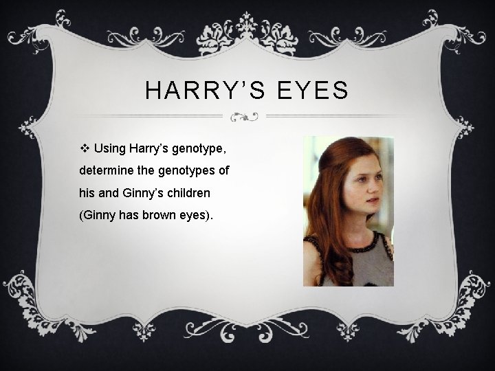 HARRY’S EYES v Using Harry’s genotype, determine the genotypes of his and Ginny’s children