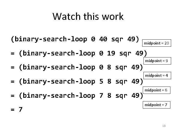 Watch this work (binary-search-loop 0 40 sqr 49) midpoint = 20 = (binary-search-loop 0