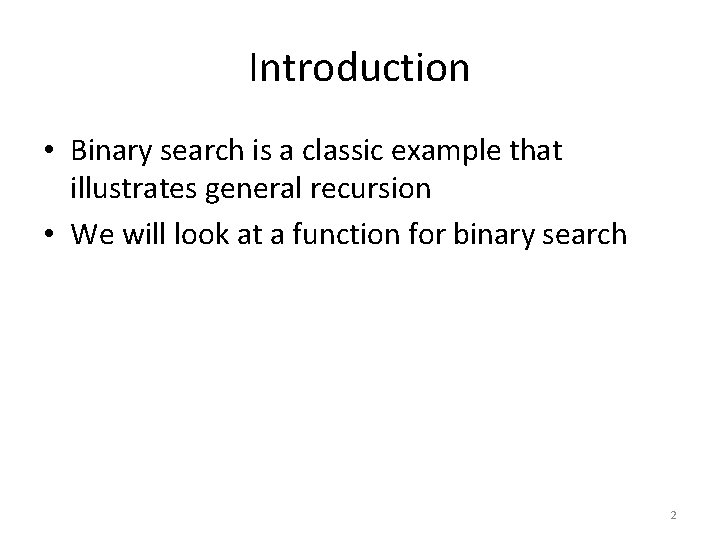 Introduction • Binary search is a classic example that illustrates general recursion • We