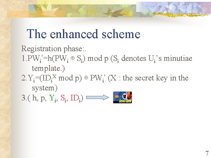 The enhanced scheme Registration phase: . 1. PWi’=h(PWi ⊕ Si) mod p (Si denotes
