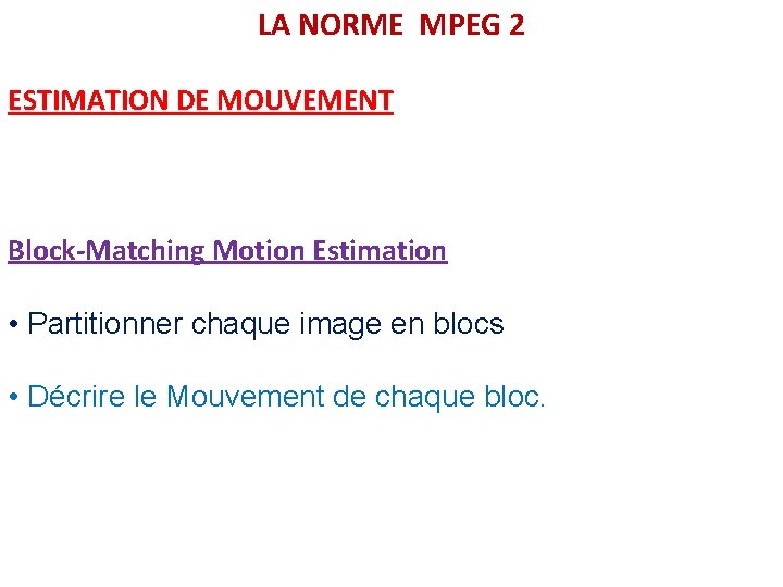 LA NORME MPEG 2 ESTIMATION DE MOUVEMENT Block-Matching Motion Estimation • Partitionner chaque image
