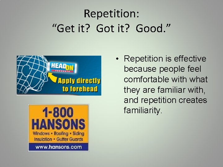 Repetition: “Get it? Good. ” • Repetition is effective because people feel comfortable with