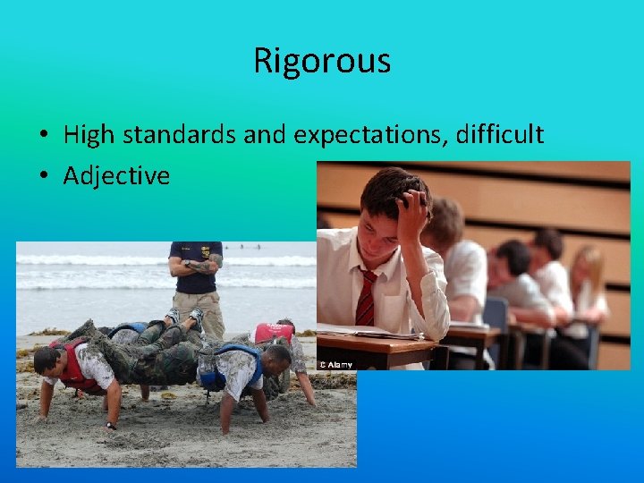 Rigorous • High standards and expectations, difficult • Adjective 
