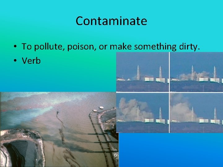 Contaminate • To pollute, poison, or make something dirty. • Verb 