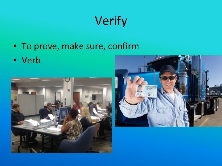 Verify • To prove, make sure, confirm • Verb 