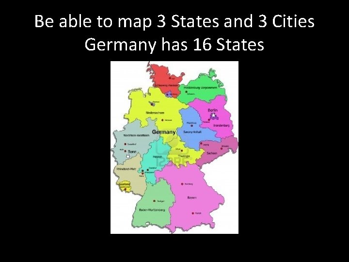 Be able to map 3 States and 3 Cities Germany has 16 States 