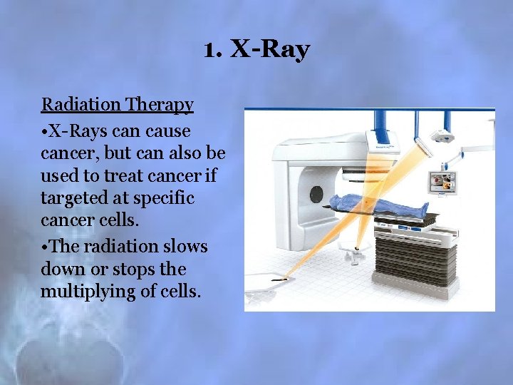 1. X-Ray Radiation Therapy • X-Rays can cause cancer, but can also be used
