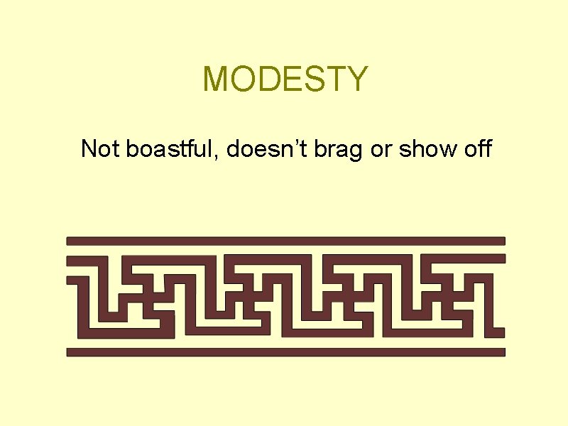 MODESTY Not boastful, doesn’t brag or show off 