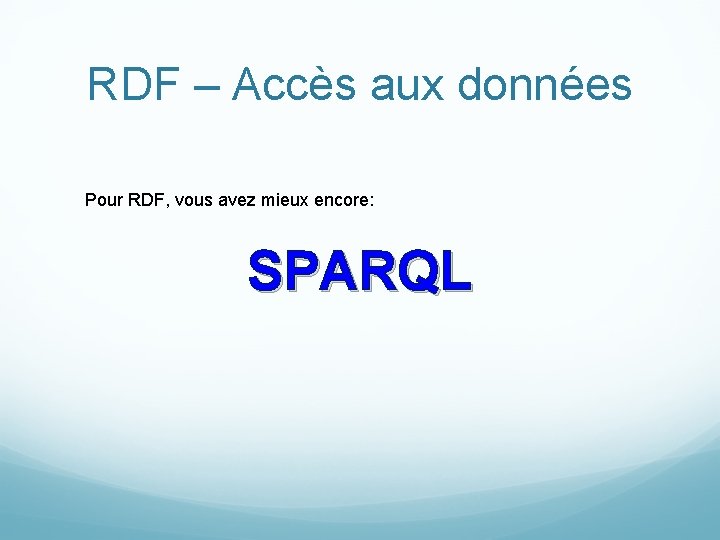 RDF – Accès aux données Pour RDF, vous avez mieux encore: SPARQL 