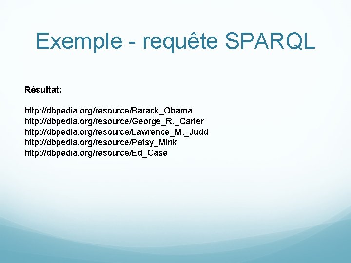 Exemple - requête SPARQL Résultat: http: //dbpedia. org/resource/Barack_Obama http: //dbpedia. org/resource/George_R. _Carter http: //dbpedia.