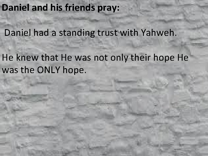 Daniel and his friends pray: Daniel had a standing trust with Yahweh. He knew