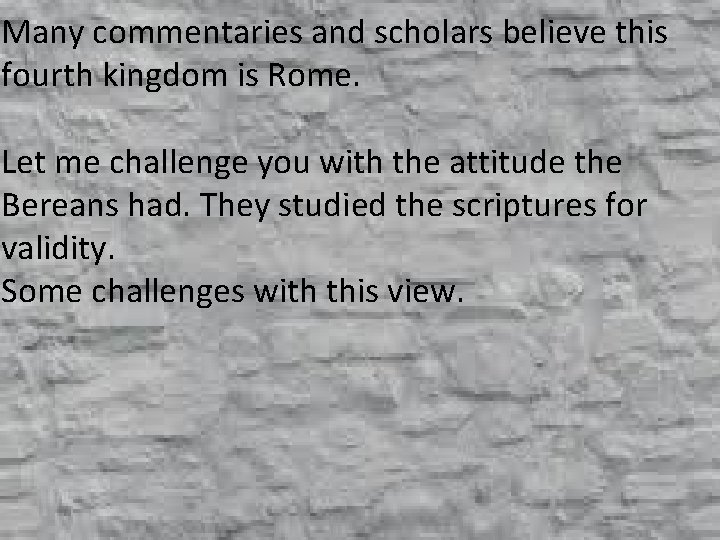 Many commentaries and scholars believe this fourth kingdom is Rome. Let me challenge you