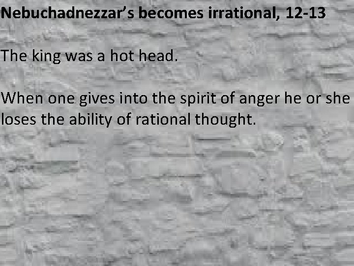 Nebuchadnezzar’s becomes irrational, 12 -13 The king was a hot head. When one gives