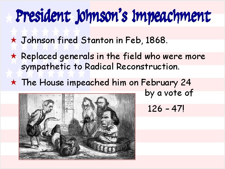 President Johnson’s Impeachment « Johnson fired Stanton in Feb, 1868. « Replaced generals in