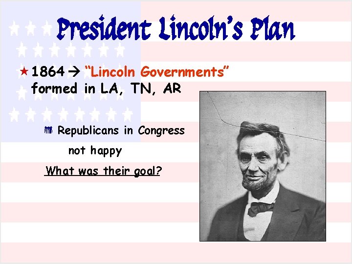 President Lincoln’s Plan « 1864 “Lincoln Governments” formed in LA, TN, AR * Republicans