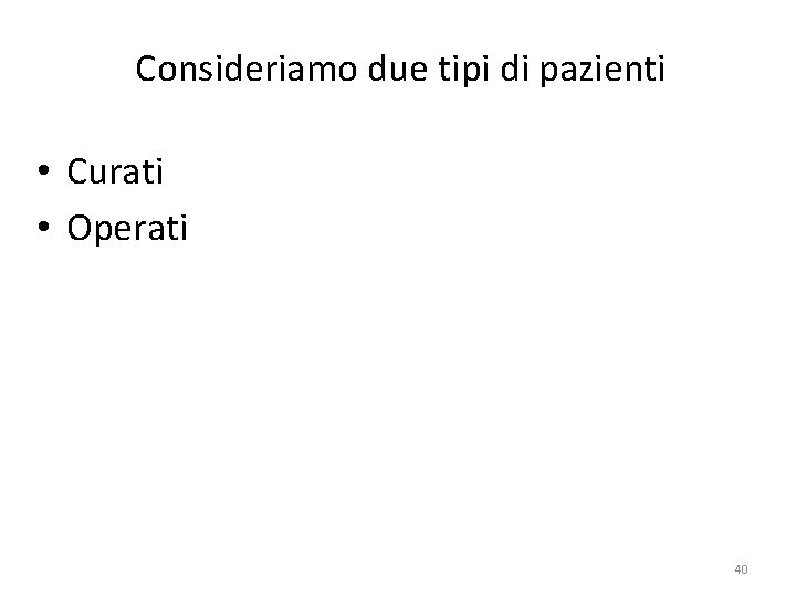 Consideriamo due tipi di pazienti • Curati • Operati 40 