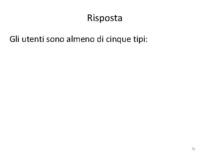 Risposta Gli utenti sono almeno di cinque tipi: 51 