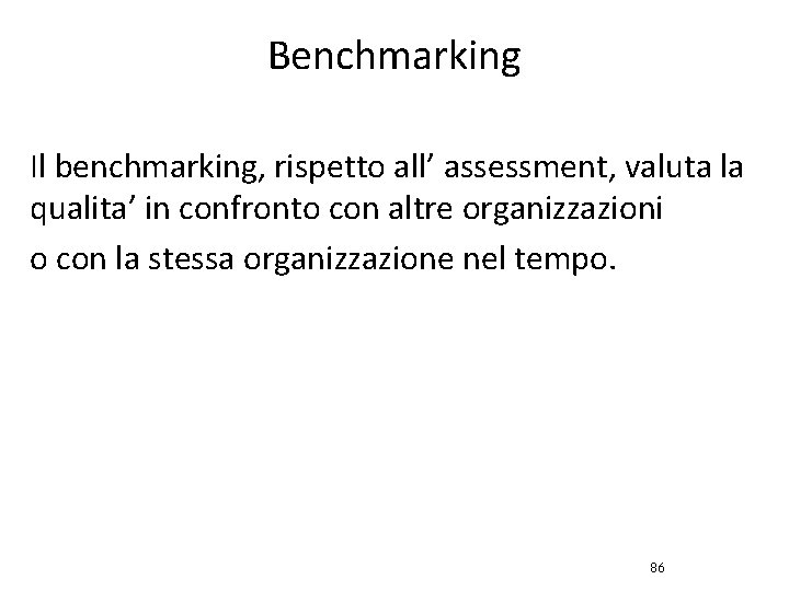 Benchmarking Il benchmarking, rispetto all’ assessment, valuta la qualita’ in confronto con altre organizzazioni