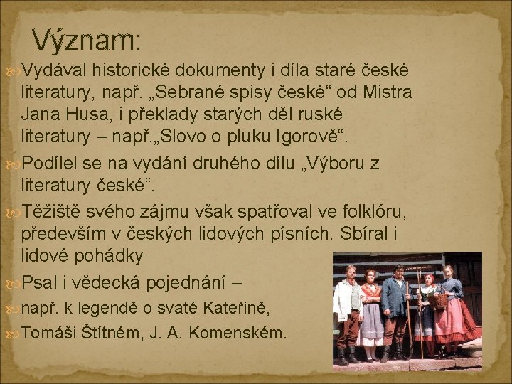 Význam: Vydával historické dokumenty i díla staré české literatury, např. „Sebrané spisy české“ od