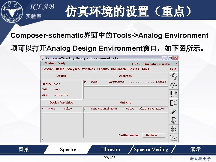 仿真环境的设置（重点） 单击此处编辑母版标题样 式 Composer-schematic界面中的Tools->Analog Environment 项可以打开Analog Design Environment窗口，如下图所示。 背景 Spectre Ultrasim 22/105 Spectre-Verilog 演示