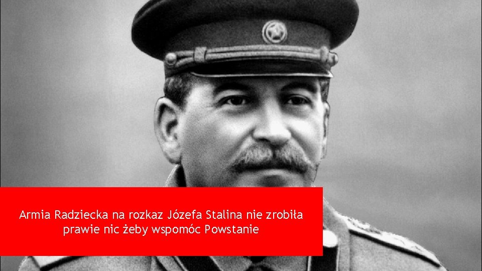 Armia Radziecka na rozkaz Józefa Stalina nie zrobiła prawie nic żeby wspomóc Powstanie 