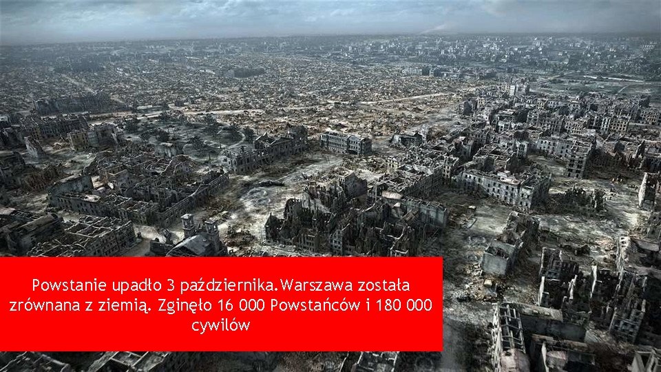Powstanie upadło 3 października. Warszawa została zrównana z ziemią. Zginęło 16 000 Powstańców i