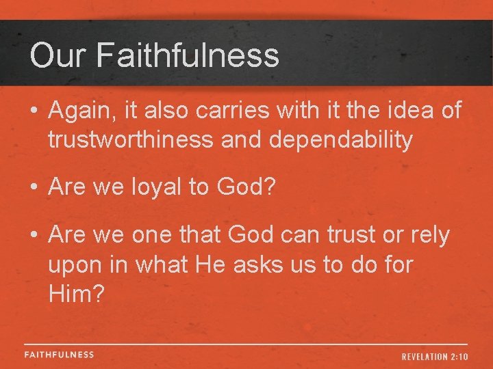 Our Faithfulness • Again, it also carries with it the idea of trustworthiness and