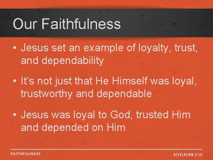 Our Faithfulness • Jesus set an example of loyalty, trust, and dependability • It’s