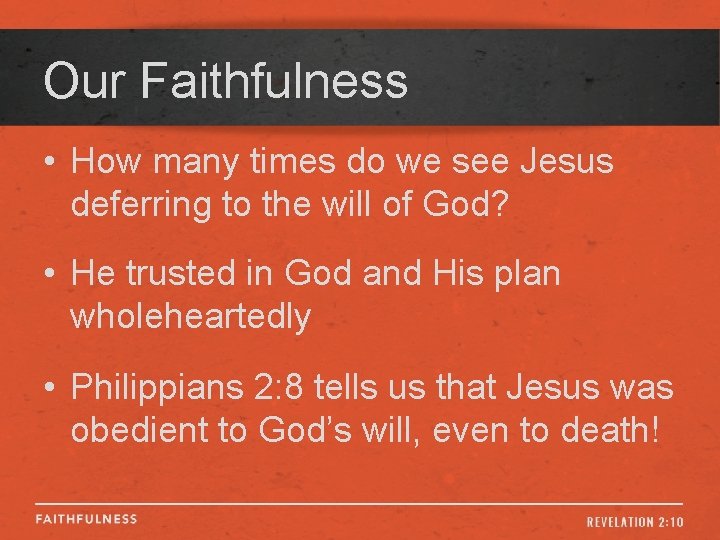 Our Faithfulness • How many times do we see Jesus deferring to the will