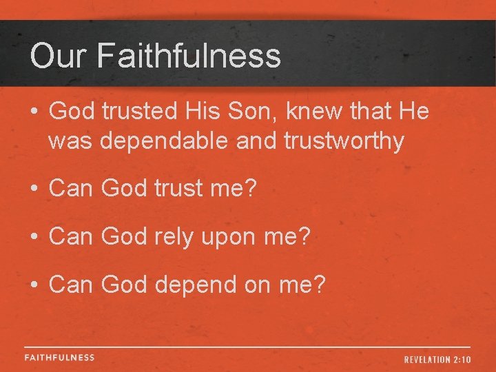 Our Faithfulness • God trusted His Son, knew that He was dependable and trustworthy