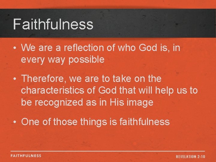 Faithfulness • We are a reflection of who God is, in every way possible