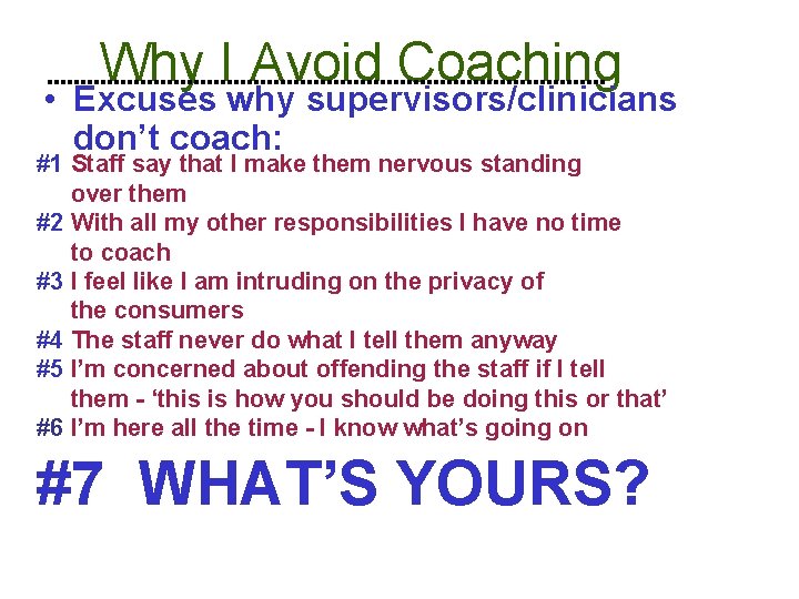 Why I Avoid Coaching • Excuses why supervisors/clinicians don’t coach: #1 Staff say that
