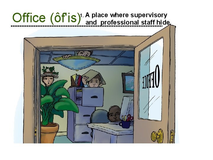 Office (ôf'is) 1. A place where supervisory and professional staff hide. 