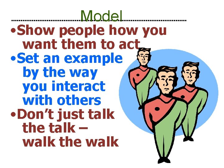 Model • Show people how you want them to act • Set an example