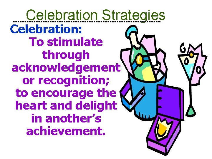 Celebration Strategies Celebration: To stimulate through acknowledgement or recognition; to encourage the heart and