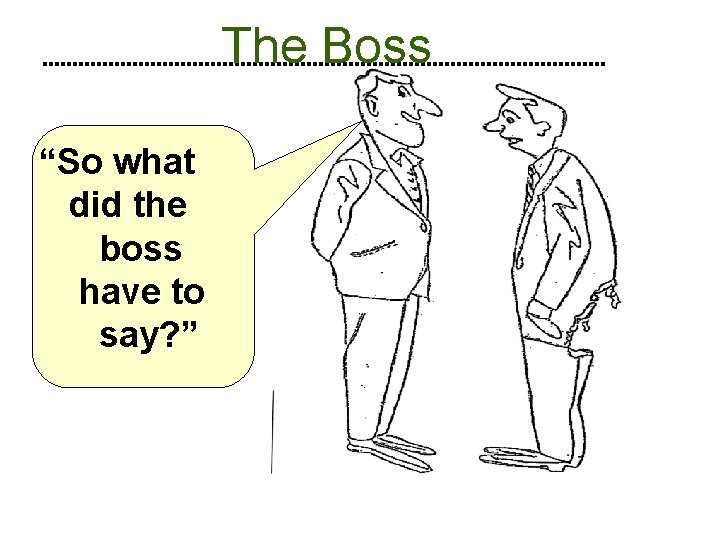 The Boss “So what did the boss have to say? ” 