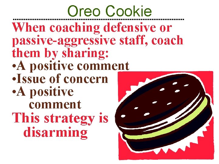 Oreo Cookie When coaching defensive or passive-aggressive staff, coach them by sharing: • A