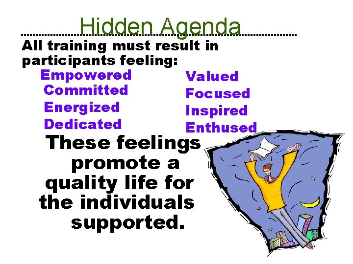 Hidden Agenda All training must result in participants feeling: Empowered Valued Committed Focused Energized
