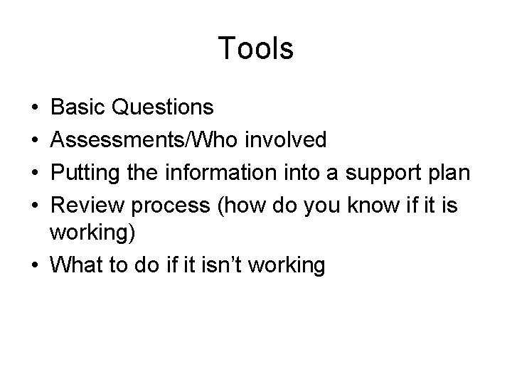 Tools • • Basic Questions Assessments/Who involved Putting the information into a support plan