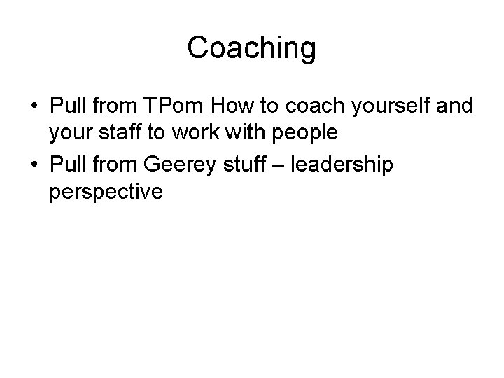 Coaching • Pull from TPom How to coach yourself and your staff to work