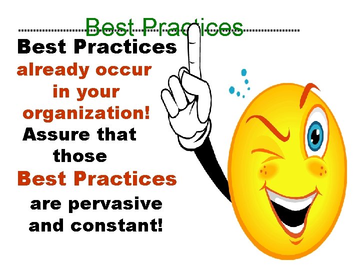 Best Practices already occur in your organization! Assure that those Best Practices are pervasive