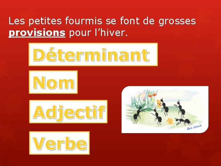 Les petites fourmis se font de grosses provisions pour l’hiver. Déterminant Nom Adjectif Verbe